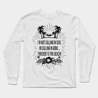 Not calling in Sick, Calling in Gone, to the Beach Forever Long Sleeve T-Shirt